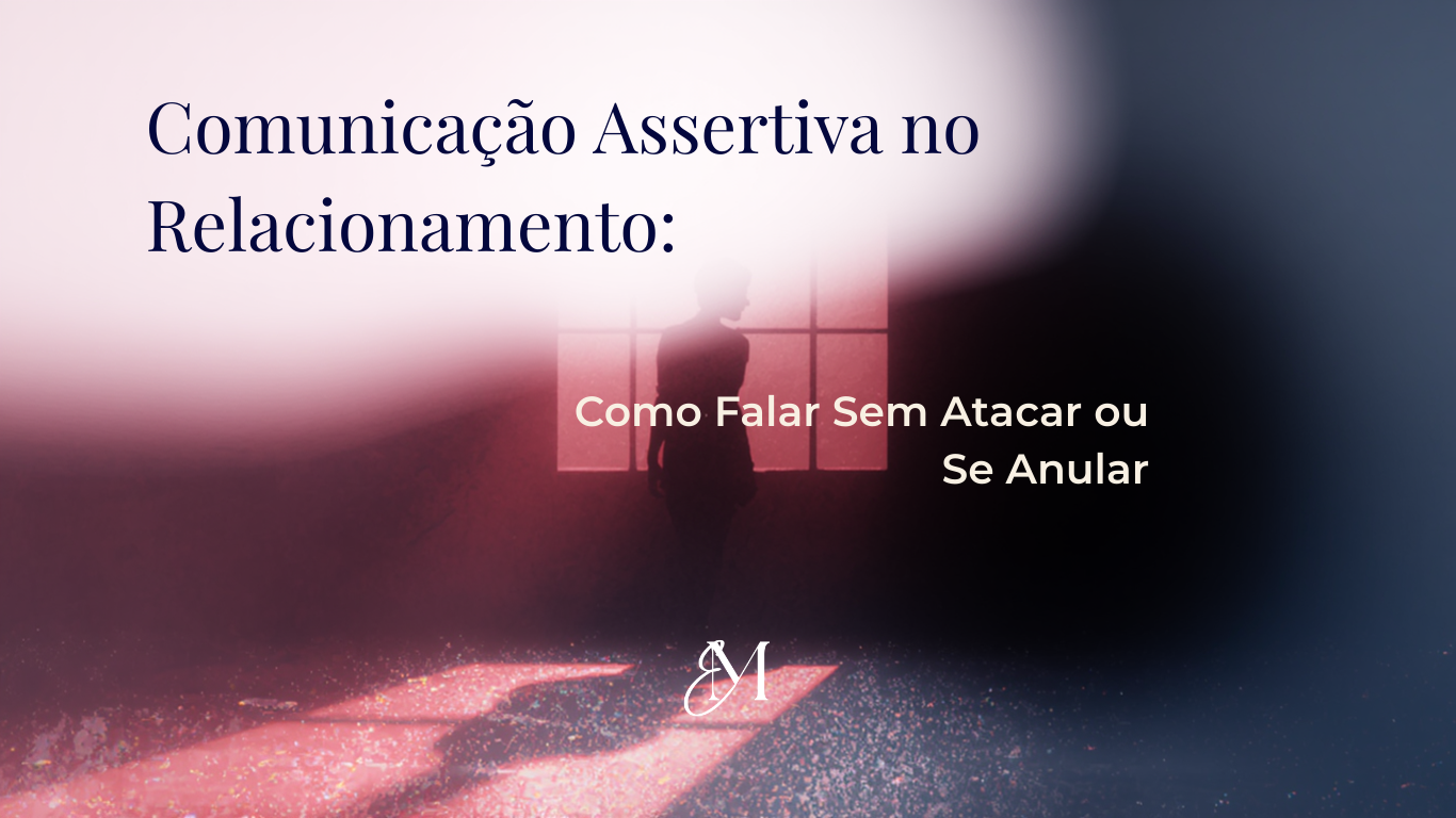 Comunicação Assertiva no Relacionamento: Como Falar Sem Atacar ou Se Anular