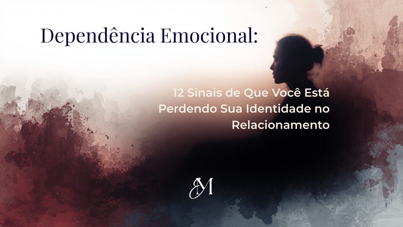 Dependência Emocional: 12 Sinais de Que Você Está Perdendo Sua Identidade no Relacionamento