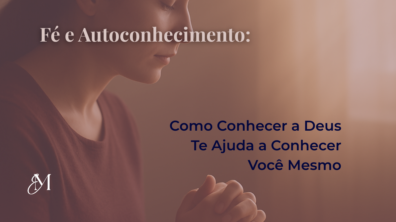 Fé e Autoconhecimento: Como Conhecer a Deus Te Ajuda a Conhecer Você Mesmo